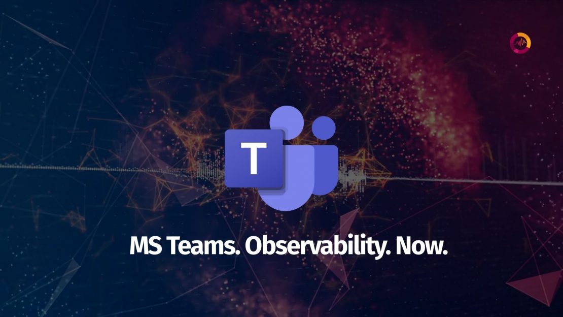 Microsoft Teams: the blind spot in your observability strategy