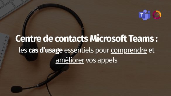 Suivi du centre de contacts pour Microsoft Teams : les cas d’usage essentiels pour comprendre et améliorer vos appels